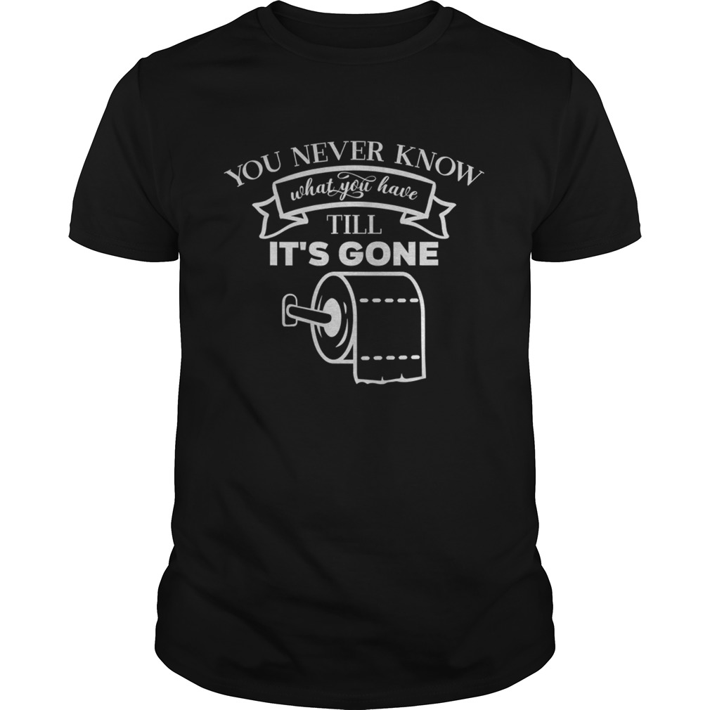 You never know what you have till its gone toilet paper shirt