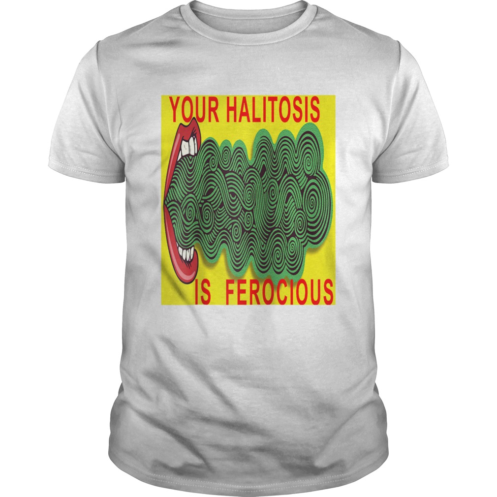 Your Halitosis Is Ferocious shirt