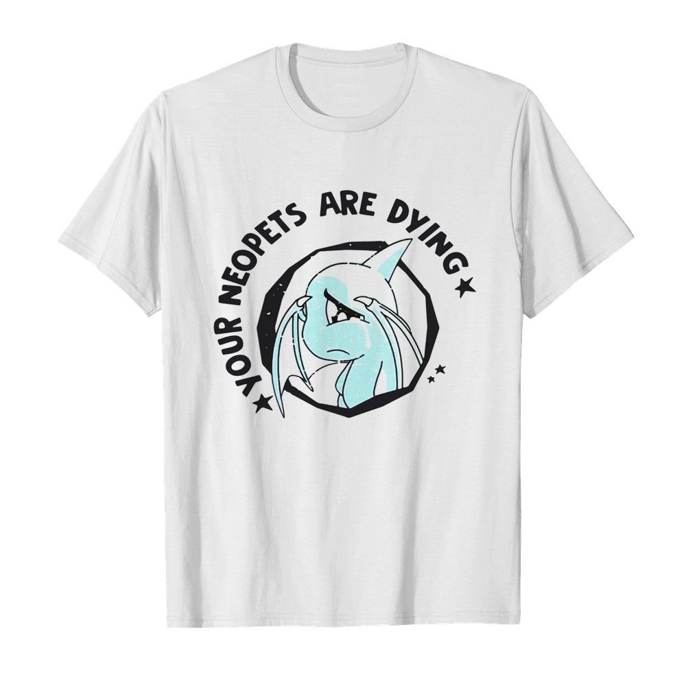 Your Neopets Are Dying shirt