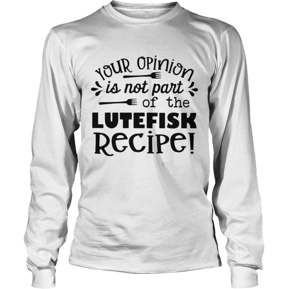 Your Opinion Is Now Part Of The Lutefisk Recipe  Long Sleeve