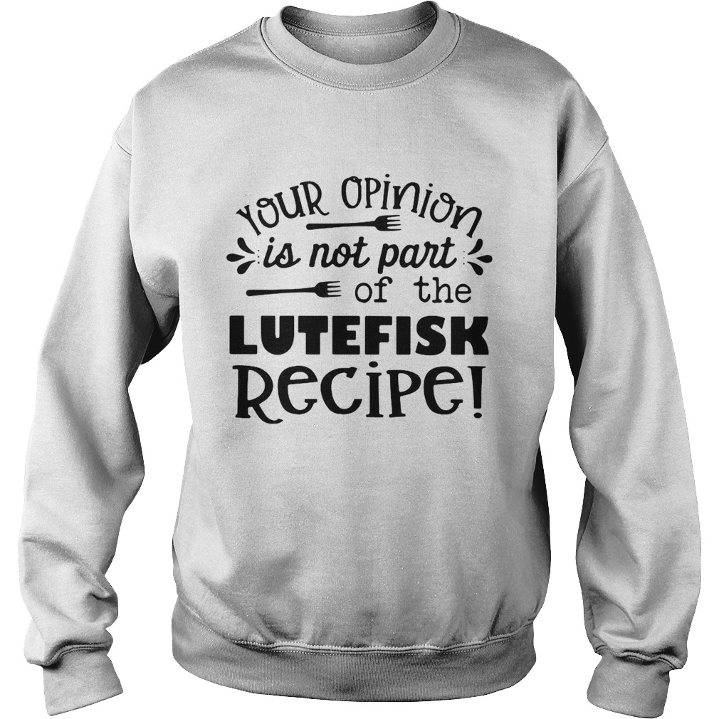 Your Opinion Is Now Part Of The Lutefisk Recipe  Sweatshirt