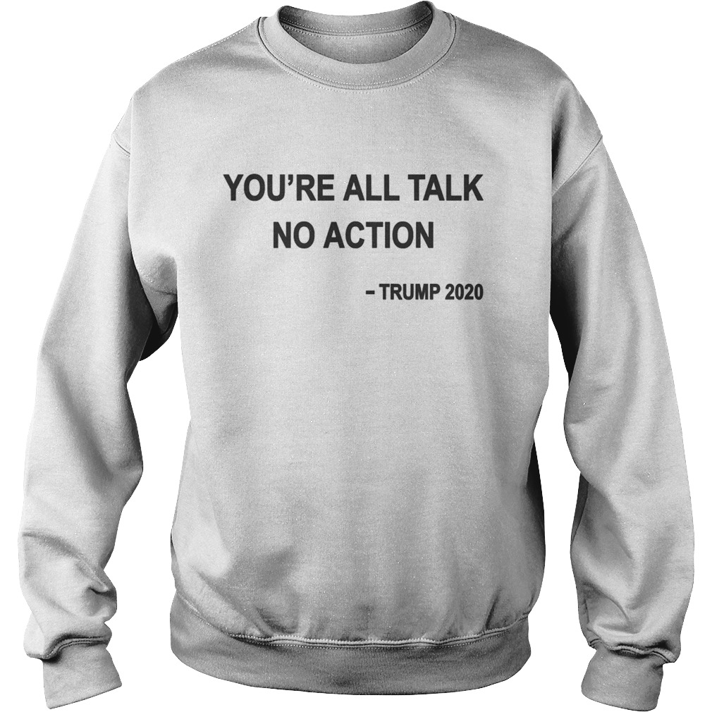 Youre All Talk No Action Trump 2020  Sweatshirt