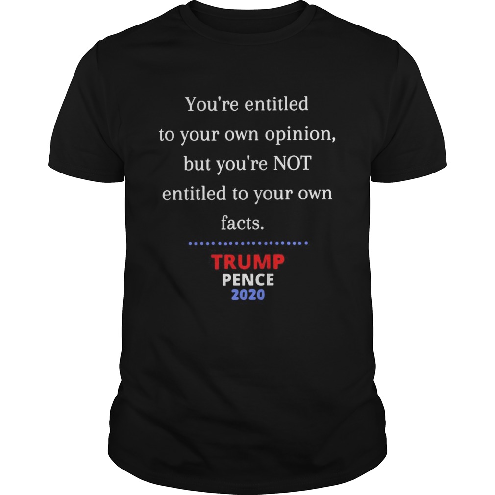 Youre Entitled To Your Own Opinion Not Your Own Facts shirt