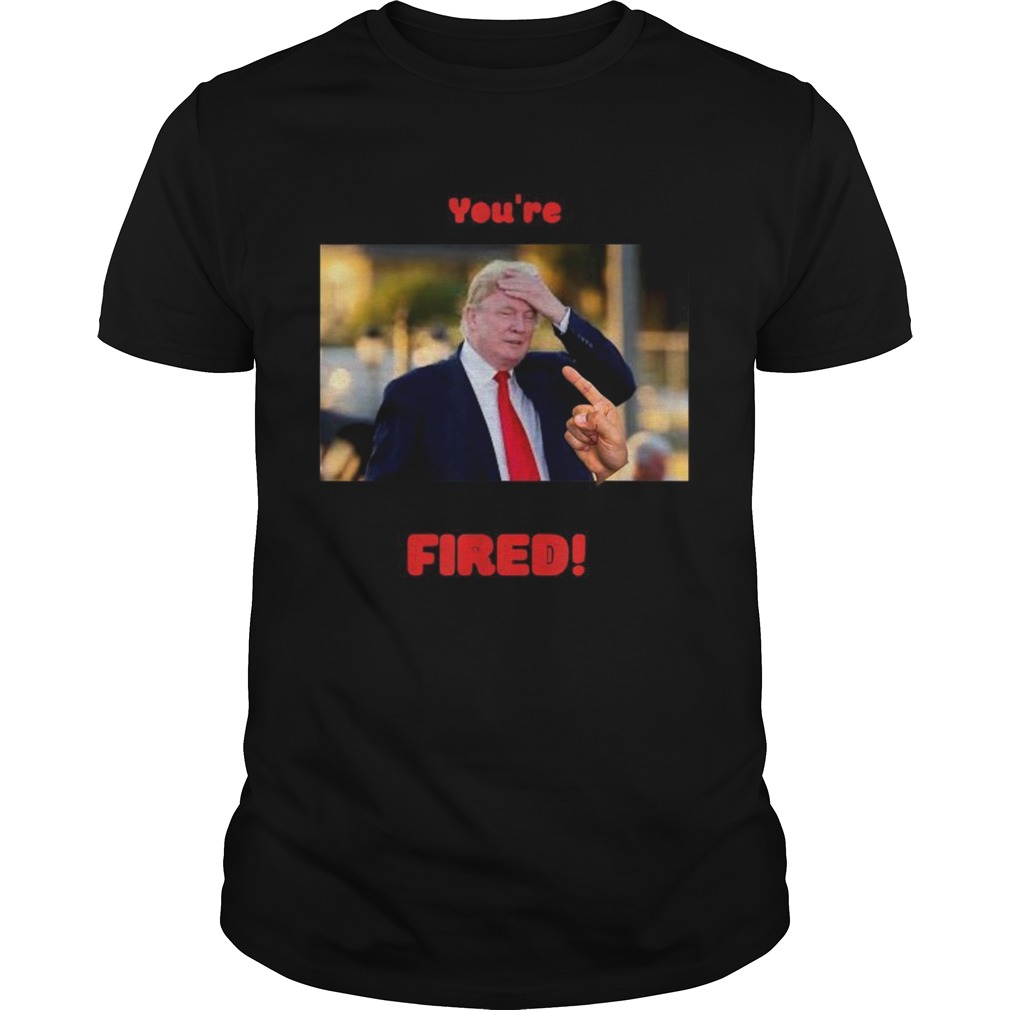 Youre Fired shirt