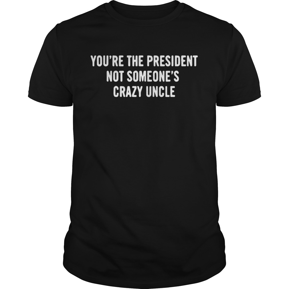 Youre The President Not Someones Crazy Uncle 2020 shirt