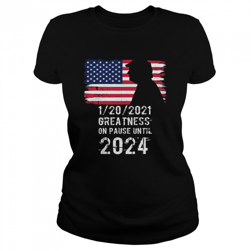 01202021 Greatness On Pause Until 2024 Pro Donald Trump USA Flag  Classic Women's T-shirt