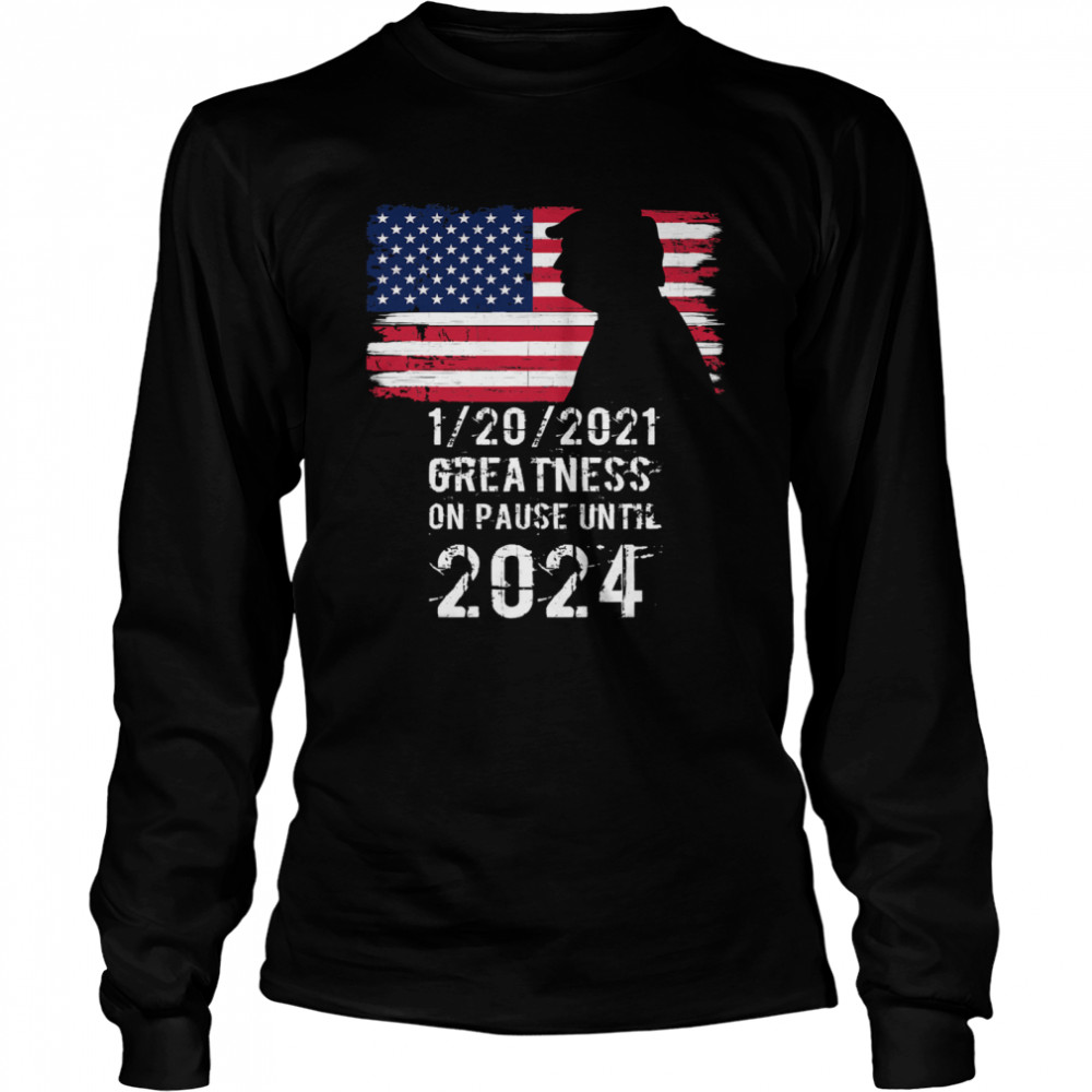 01202021 Greatness On Pause Until 2024 Pro Donald Trump USA Flag  Long Sleeved T-shirt