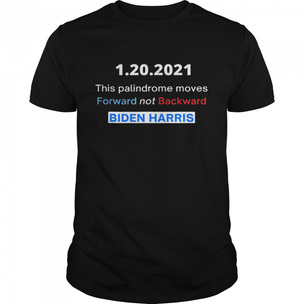 1 20 2021 this palindrome move forward not backward Biden Harris shirt