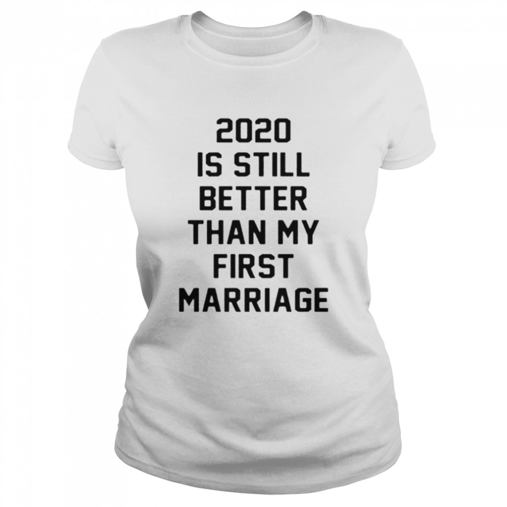 2020 IS Still Better Than My First Marriage  Classic Women's T-shirt