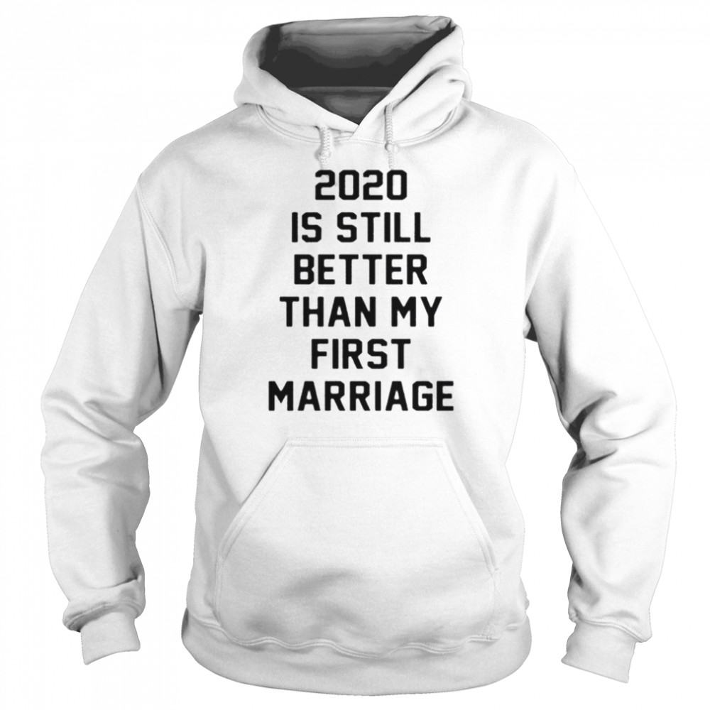 2020 IS Still Better Than My First Marriage  Unisex Hoodie