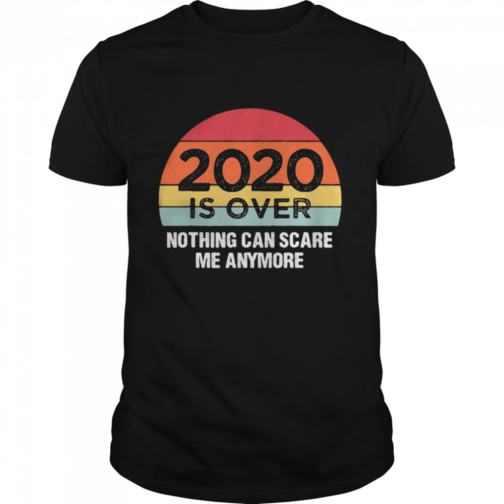 2020 Is Over Nothing Can Scare Me Anymore Vintage shirt