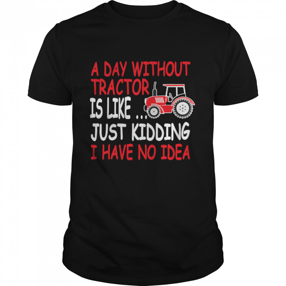 A Day Without Tractor Farmers shirt