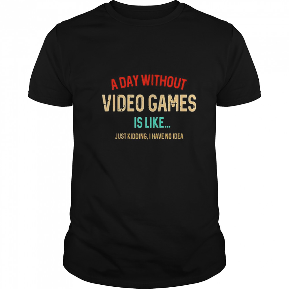 A Day Without Video Games Is Like Funny Gamer Gaming shirt