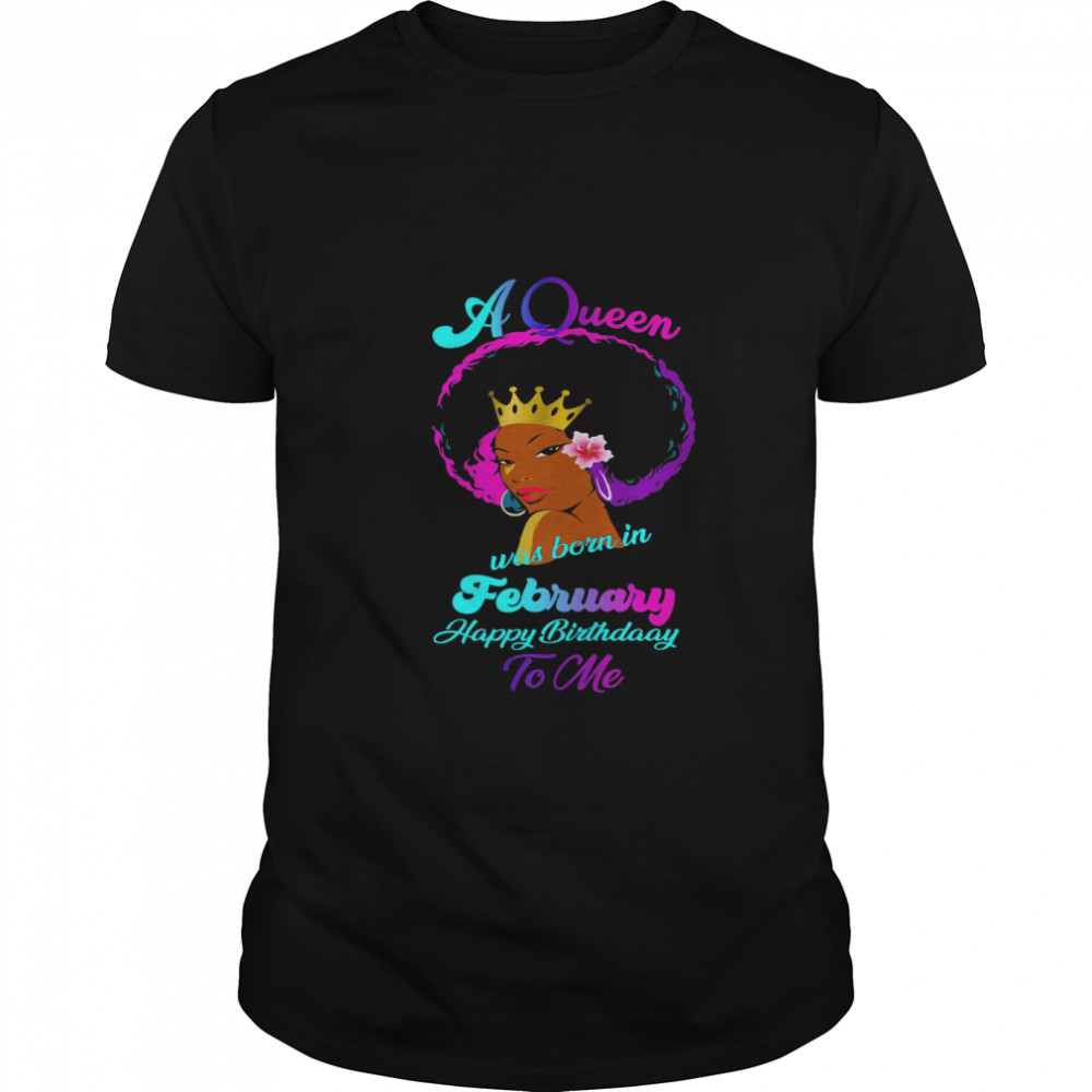 A Queen Was Born In February Happy Birthday To Me shirt