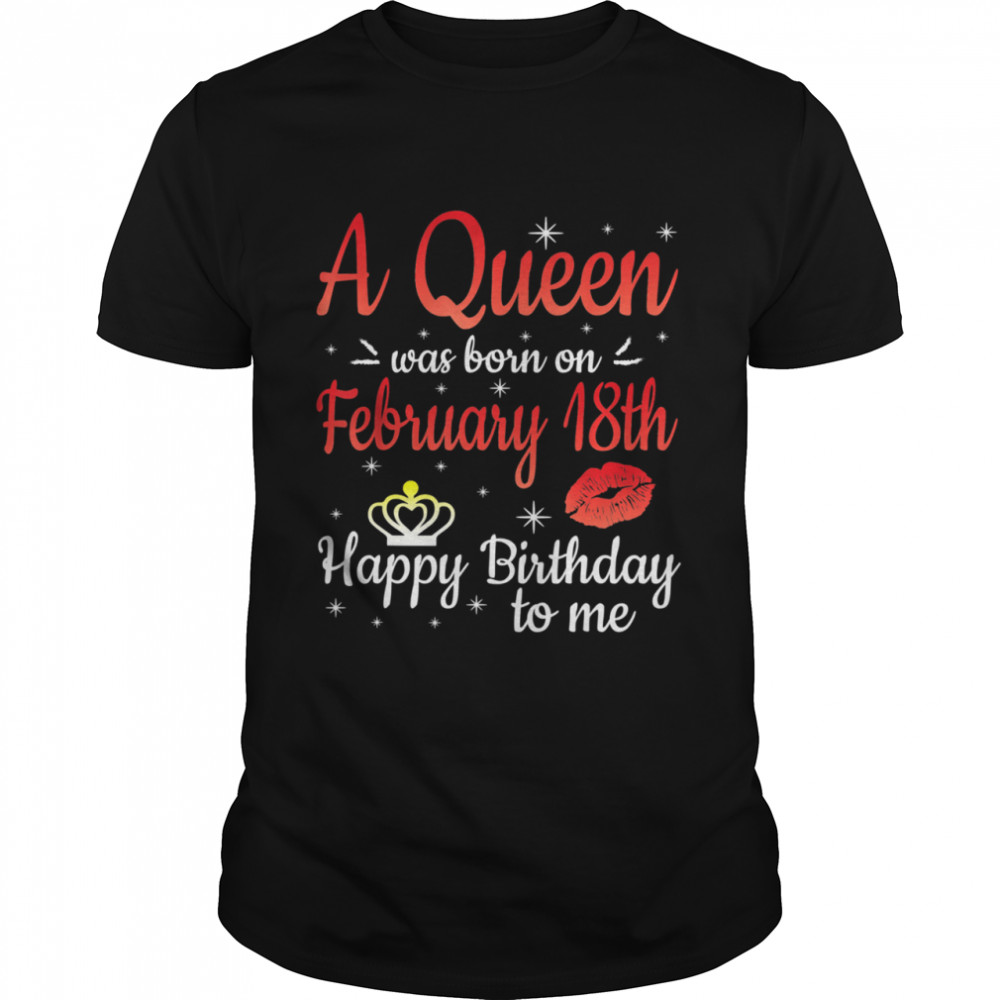 A Queen Was Born On February 18th Happy Birthday To Me You shirt