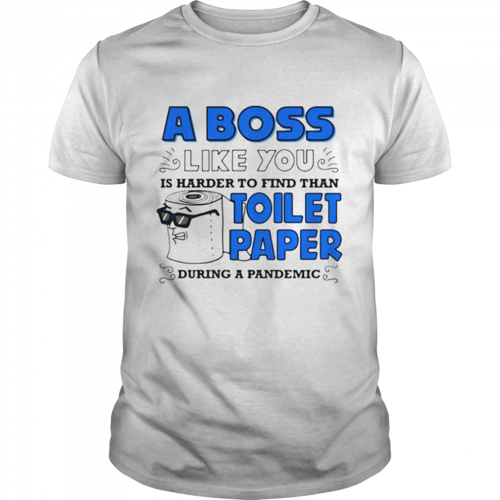 A boss like you is harder to find than toilet paper during a pandemic shirt