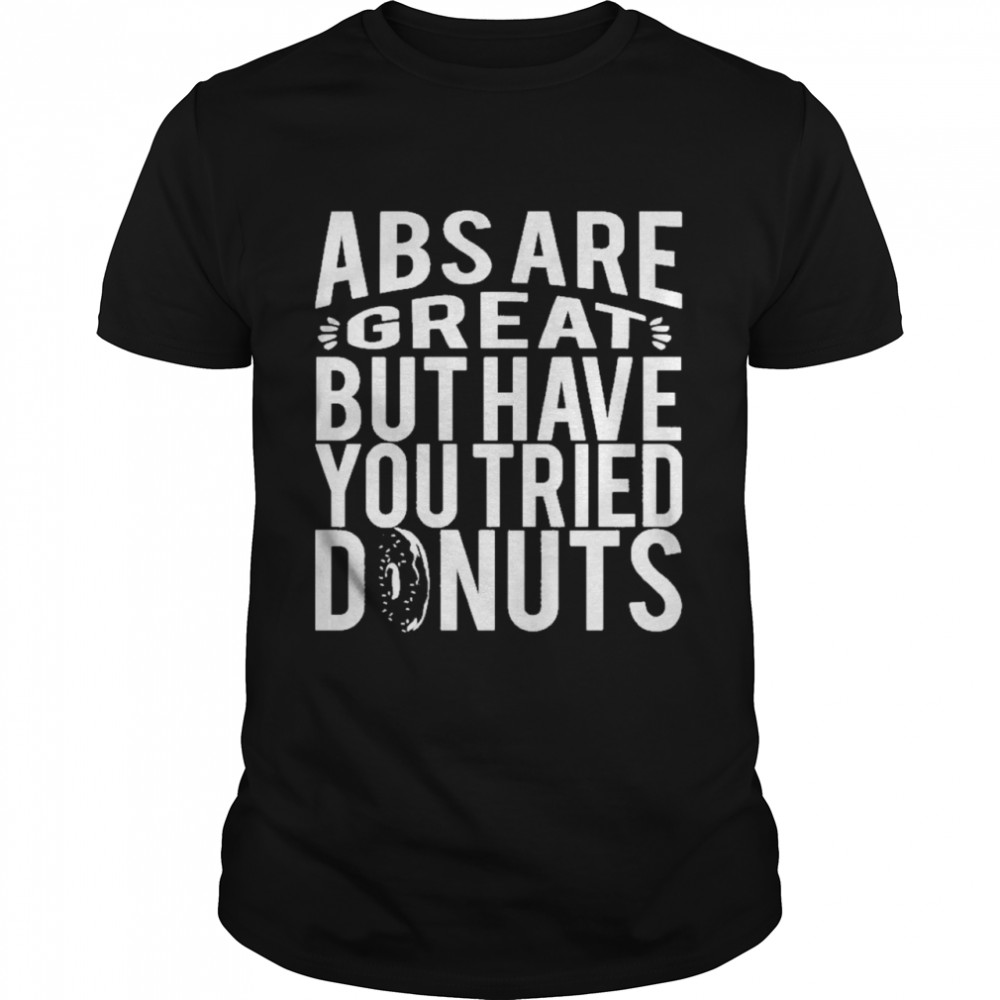 Abs are great but have you tried donuts shirt