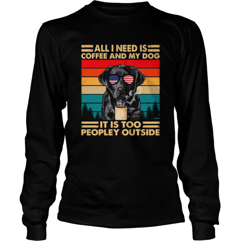 All I Need Is Coffee And My Dog Its Too Peopley Outside Vintage Retro  Long Sleeved T-shirt