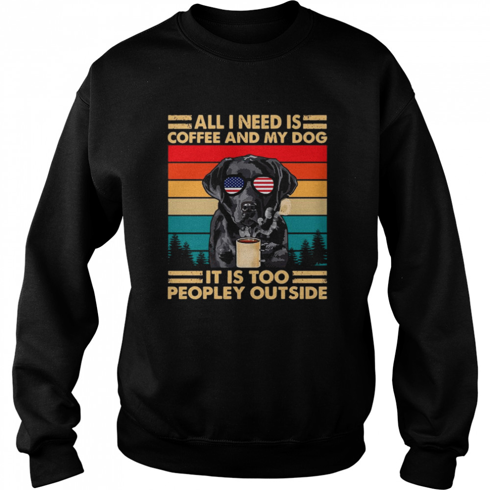 All I Need Is Coffee And My Dog Its Too Peopley Outside Vintage Retro  Unisex Sweatshirt