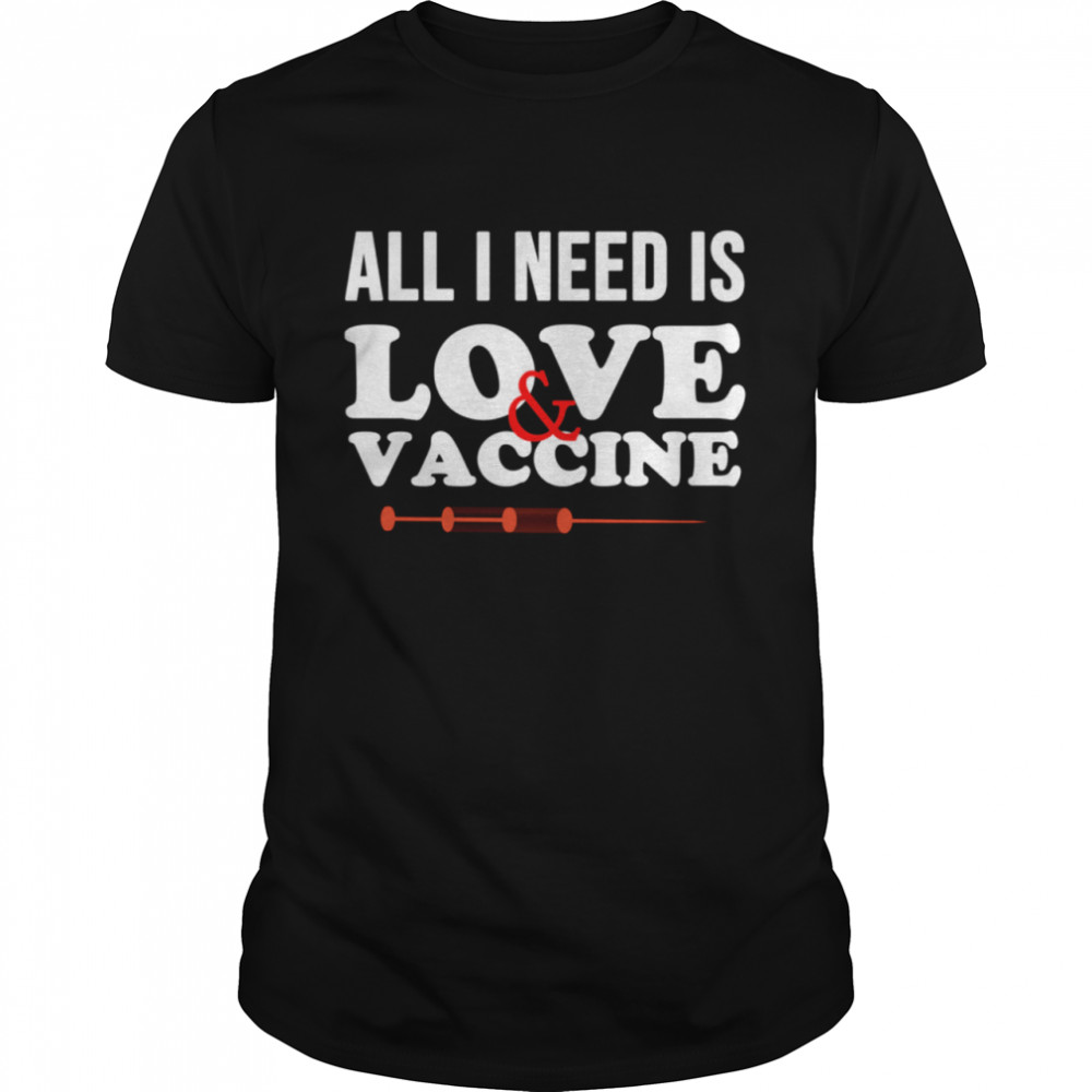 All I Need Is Love And Vaccine Corona Virus shirt