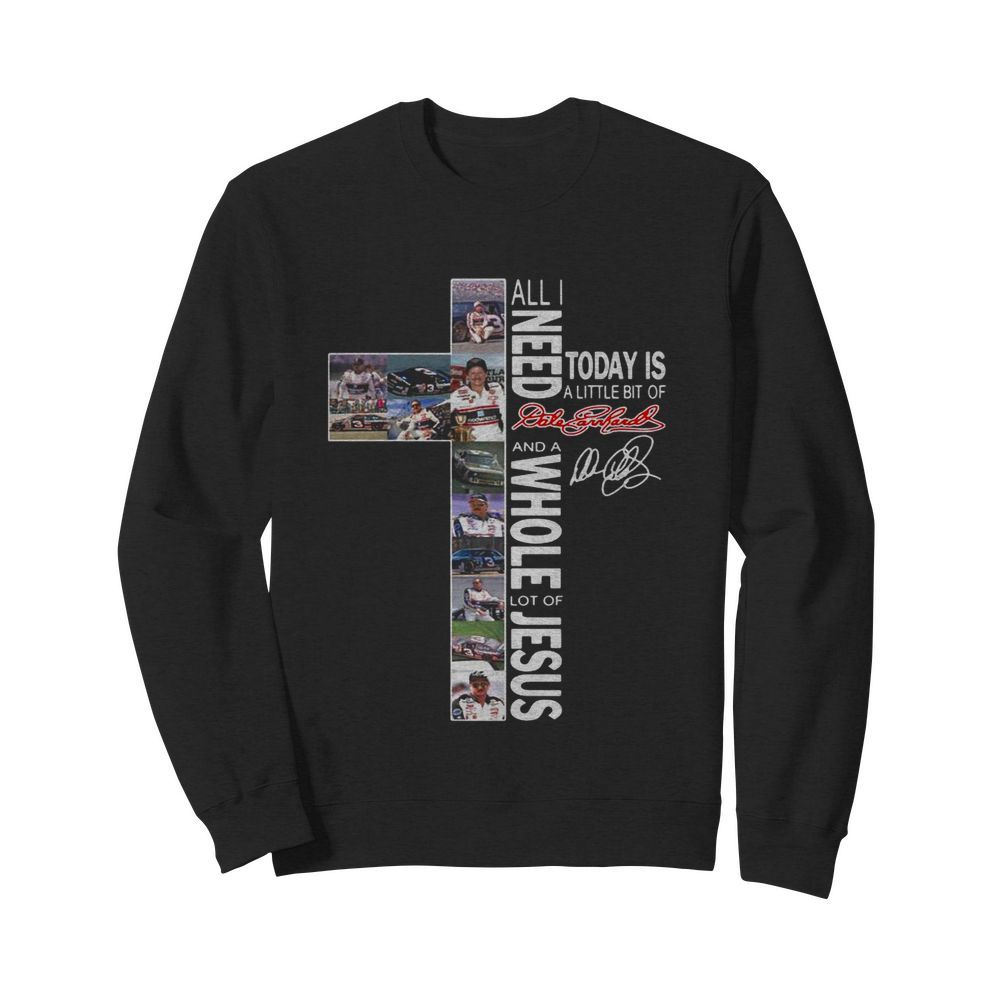 All I Need Today Is A Little Bit Of Dale Earnhardt And A Whole Lot Of Jesus  Unisex Sweatshirt