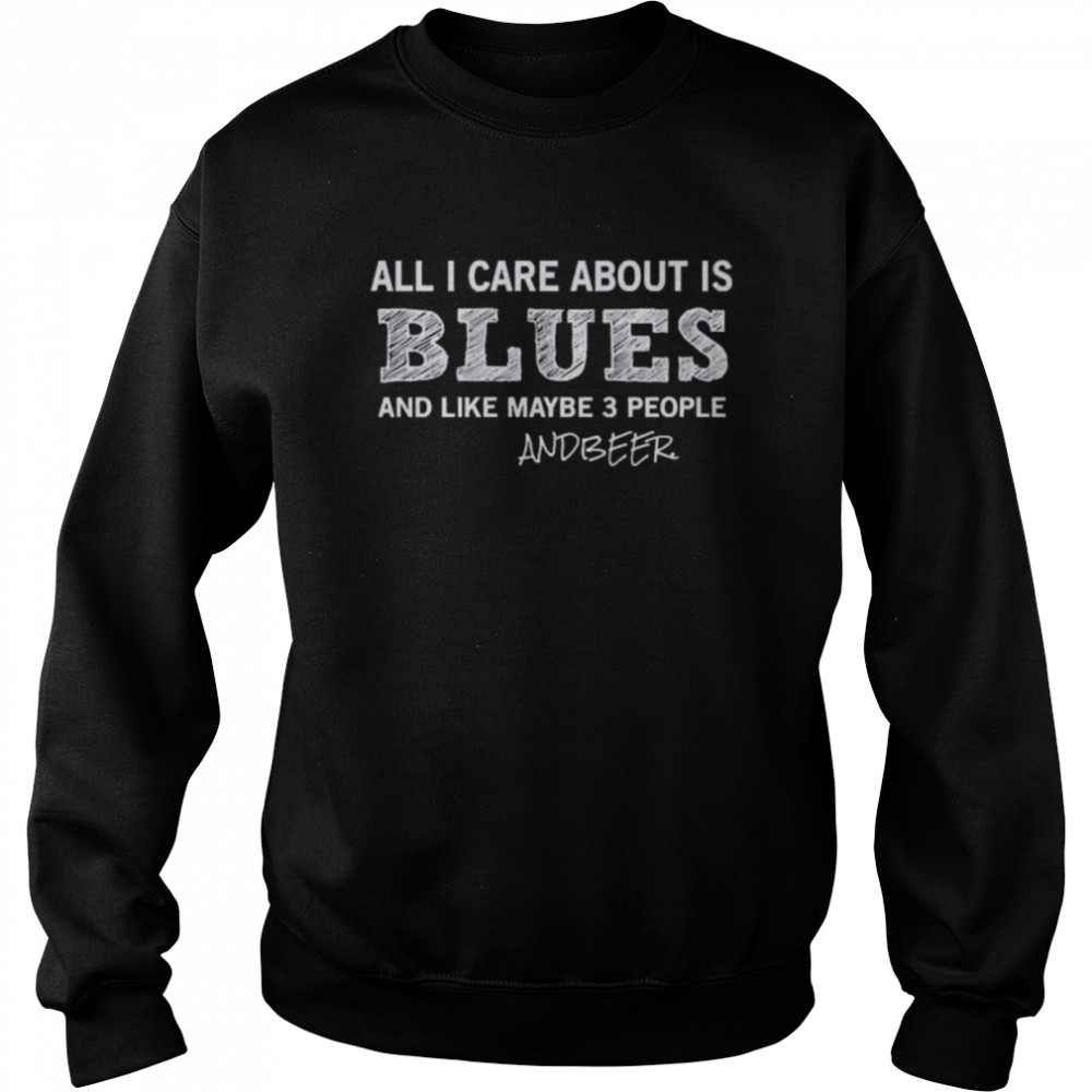 All I care about is blues and like maybe 3 people and Beer  Unisex Sweatshirt