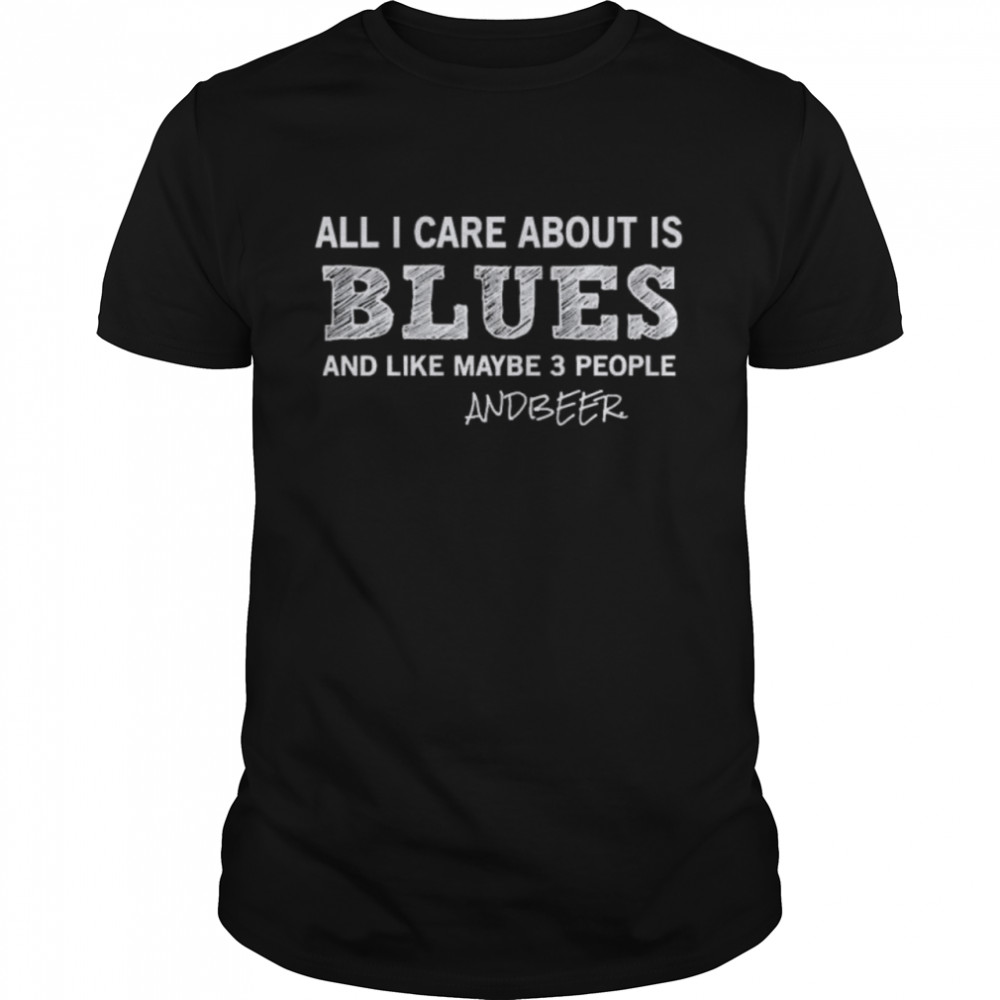 All I care about is blues and like maybe 3 people and Beer shirt