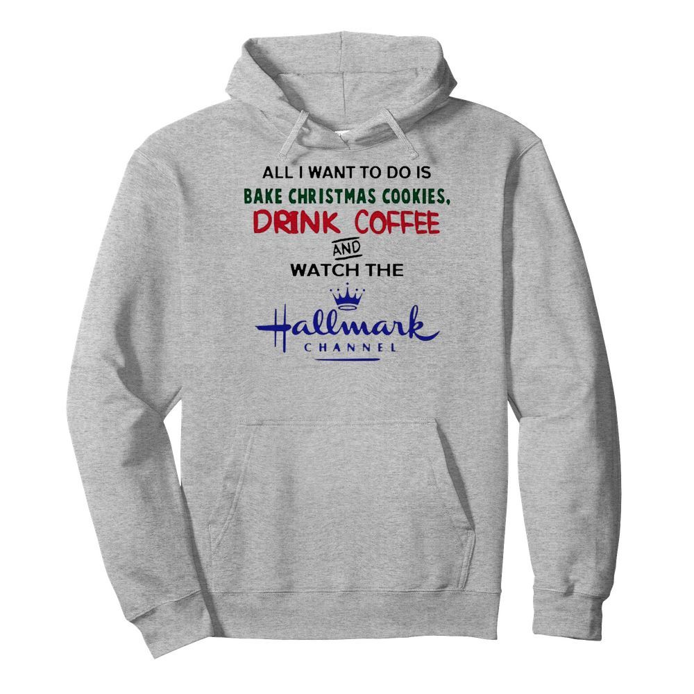 All I want to do is Bake Christmas Cookies drink coffee and watch the Hallmark Channel  Unisex Hoodie