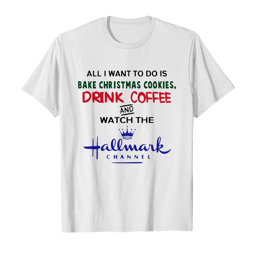 All I want to do is Bake Christmas Cookies drink coffee and watch the Hallmark Channel  Classic Men's T-shirt