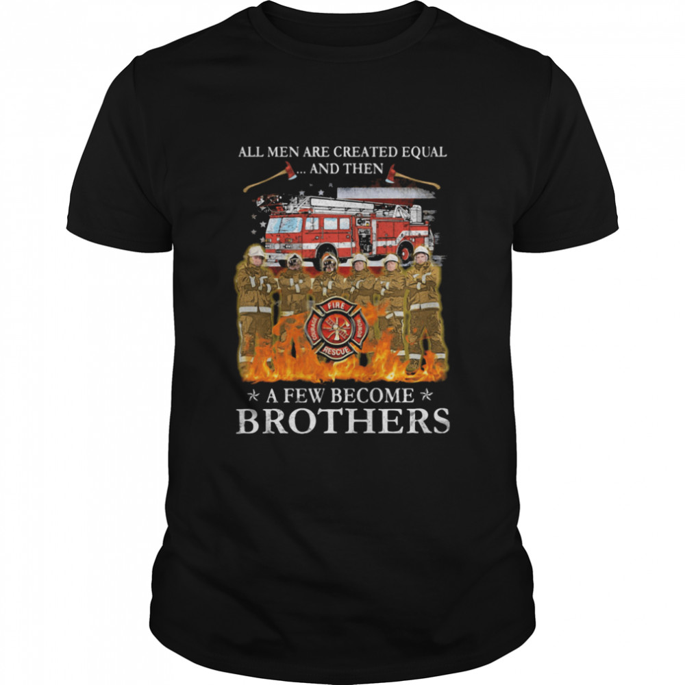 All Men Are Created Equal And Then American Flag Fire Truck shirt