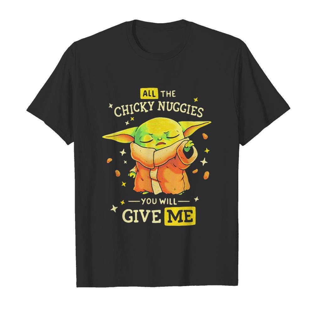 All The Chicky Nuggies You Will Give Me Baby Yoda shirt