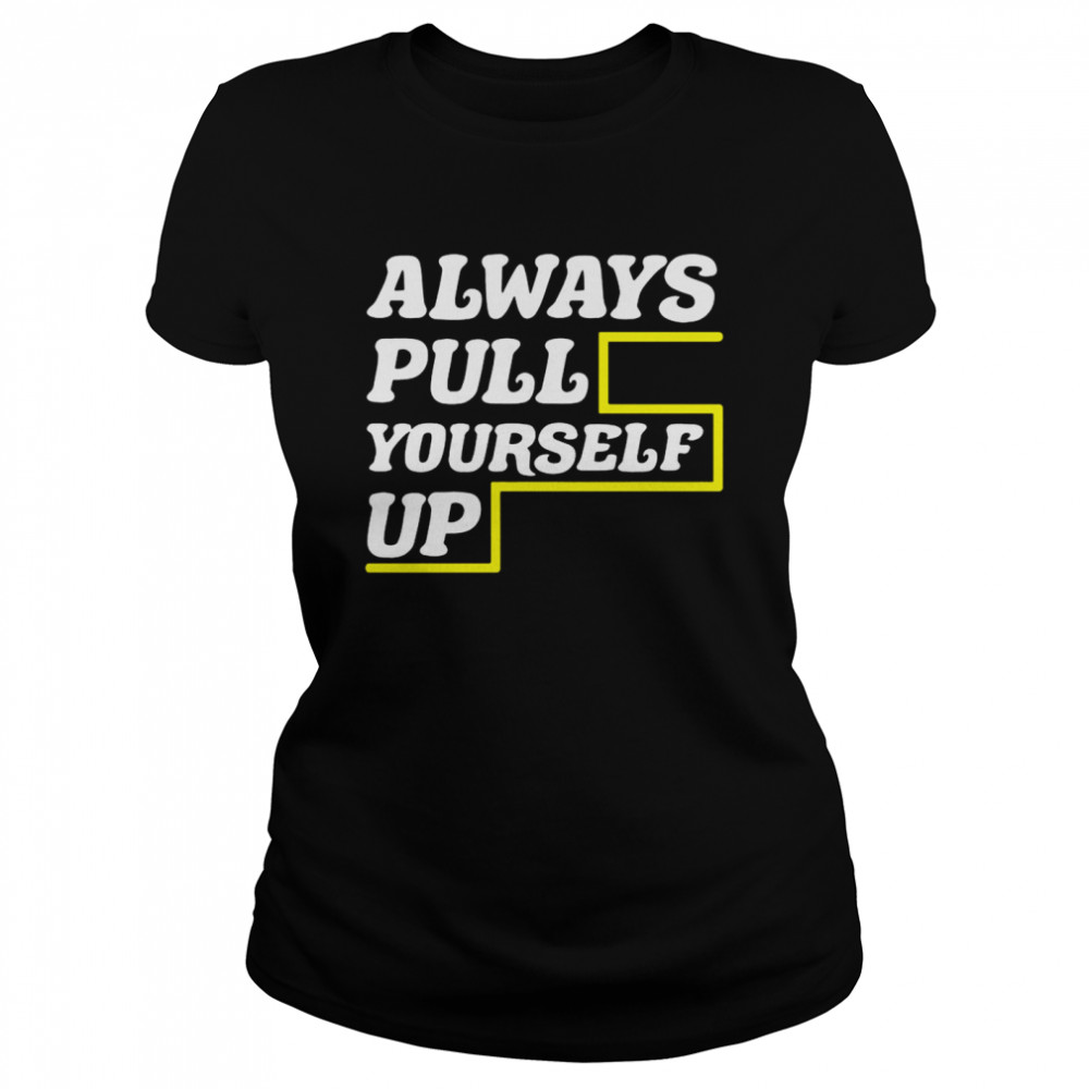 Always Pull Yourself Up  Classic Women's T-shirt