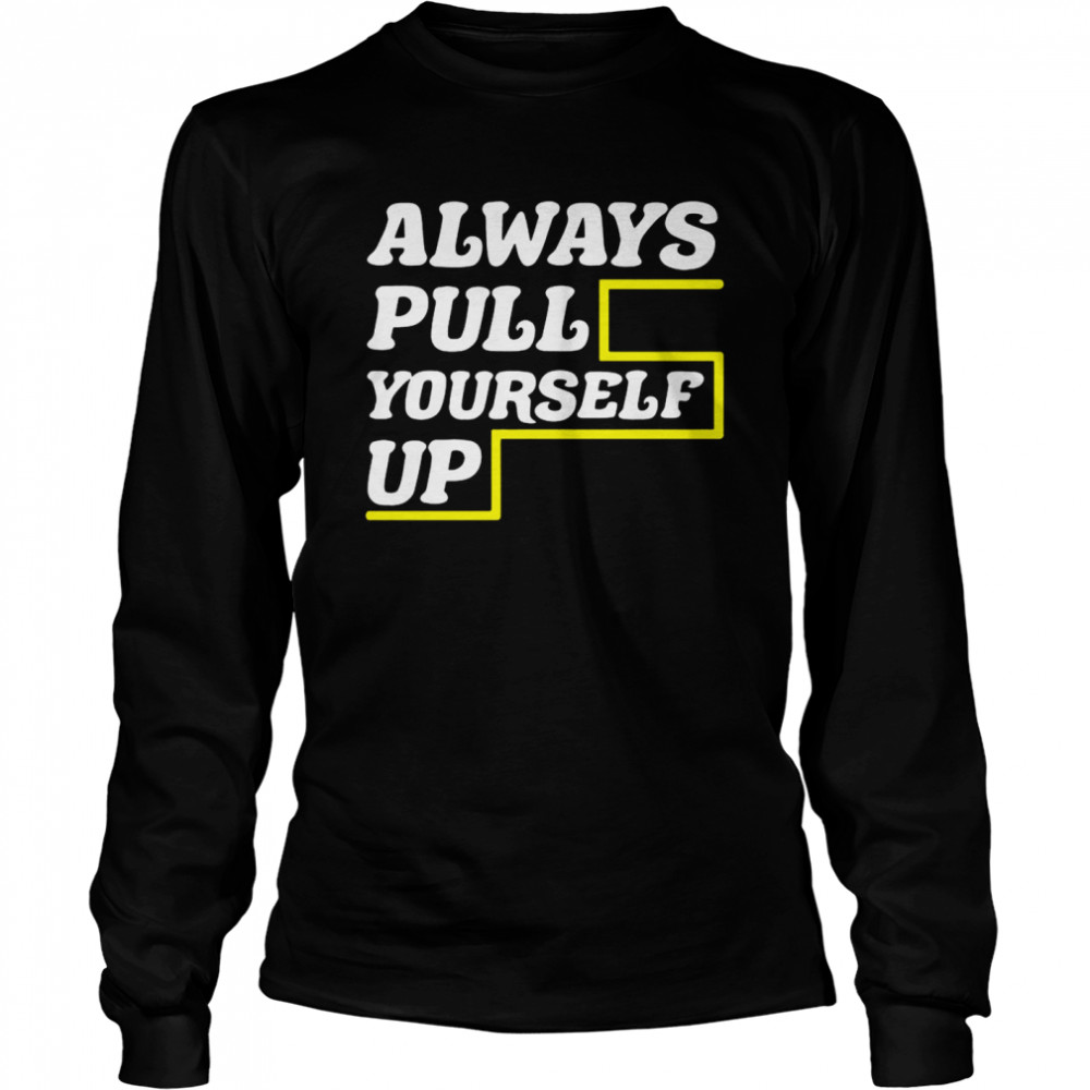 Always Pull Yourself Up  Long Sleeved T-shirt