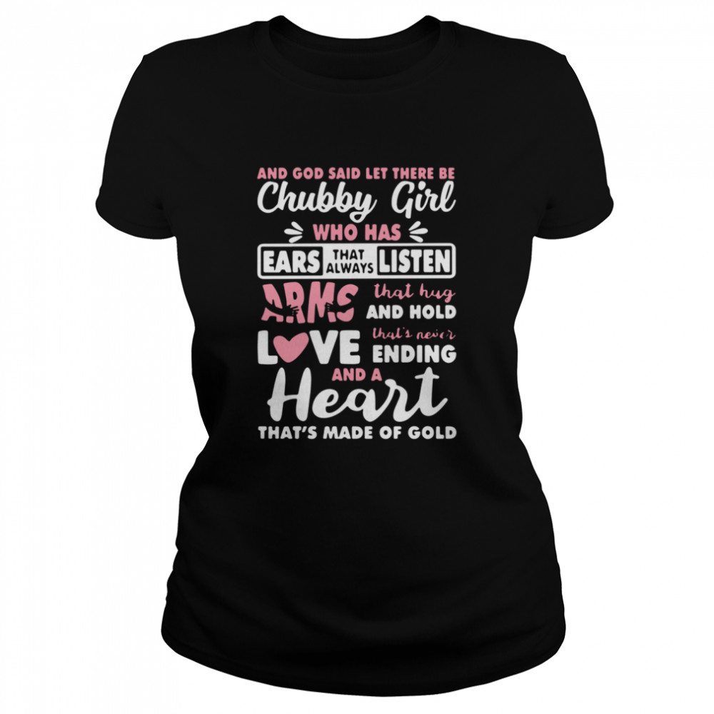 And God Said Let There Be Chubby Girl Who Has Ears That Always Listen Arms That Hug And Hold Love  Classic Women's T-shirt