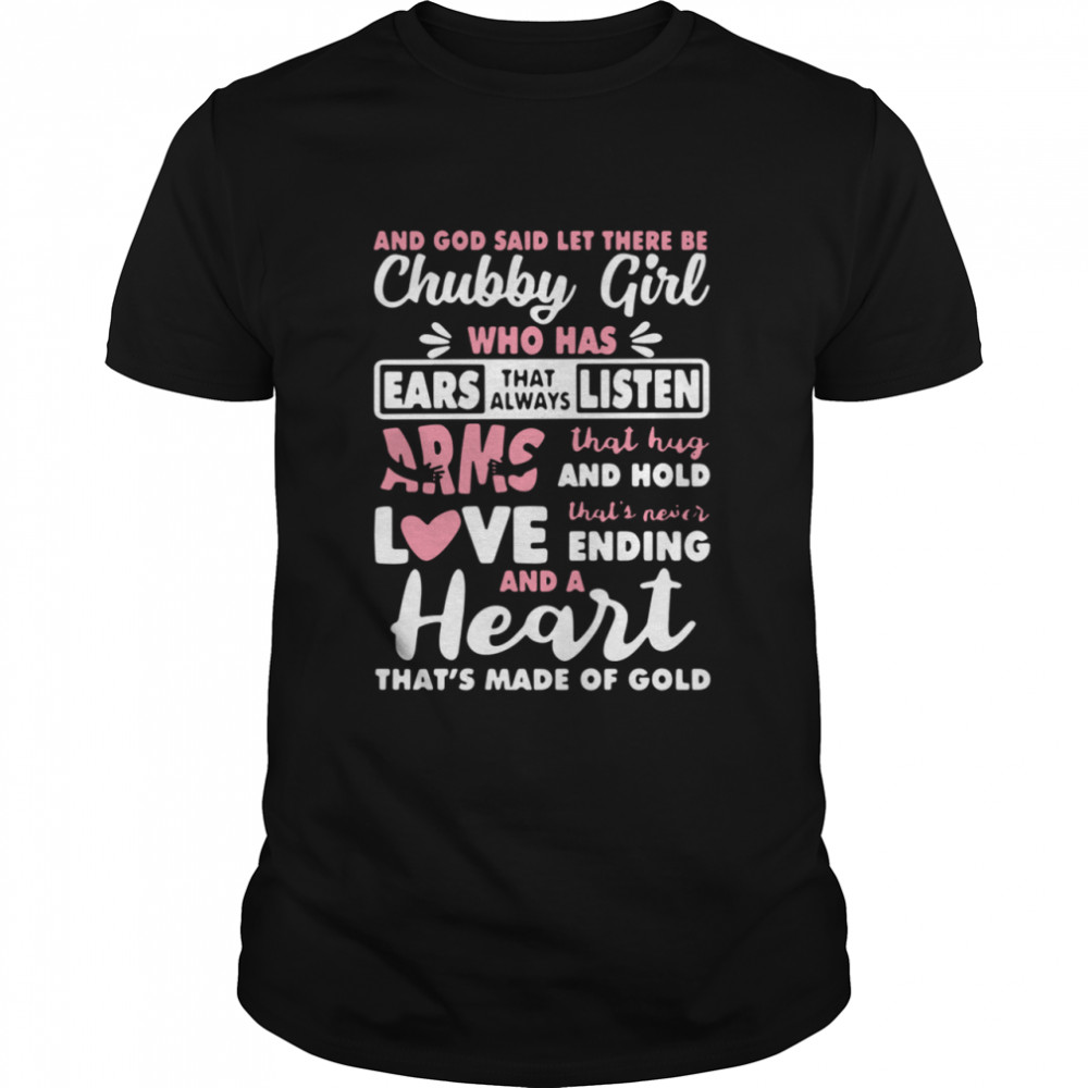 And God Said Let There Be Chubby Girl Who Has Ears That Always Listen Arms That Hug And Hold Love shirt