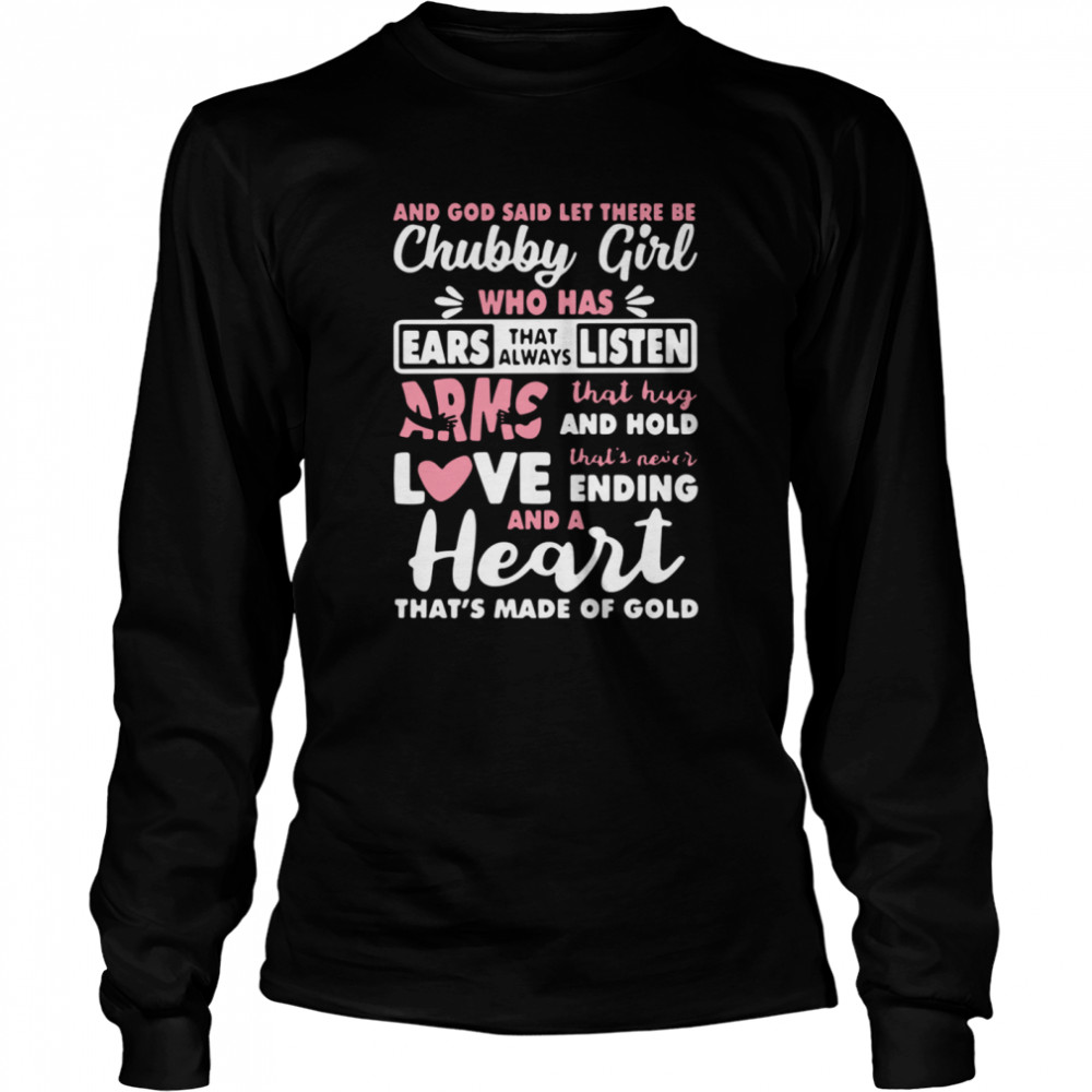 And God Said Let There Be Chubby Girl Who Has Ears That Always Listen Arms That Hug And Hold Love  Long Sleeved T-shirt