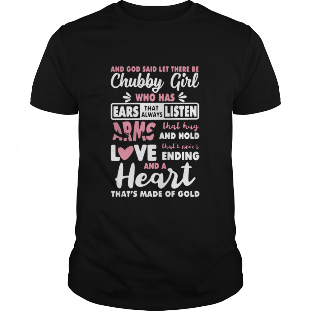 And God Said Let There Be Chubby Girl Who Has Ears That Always Listen Arms That Hug And Hold Love shirt