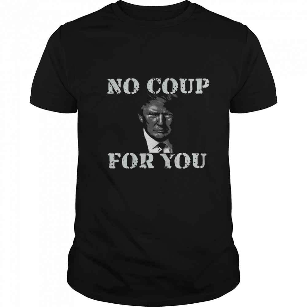 Anti Trump Slogan Quote No Coup For You shirt