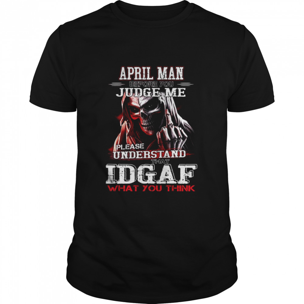 April Man Judge Me Please Understand Idgaf What You Think shirt