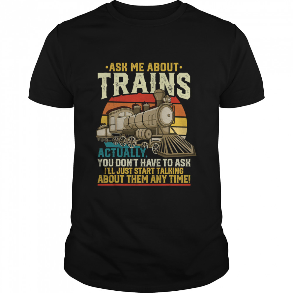 Ask Me About Trains Actually You Don’t Have To Ask About Them Any Time Trains Vintage shirt