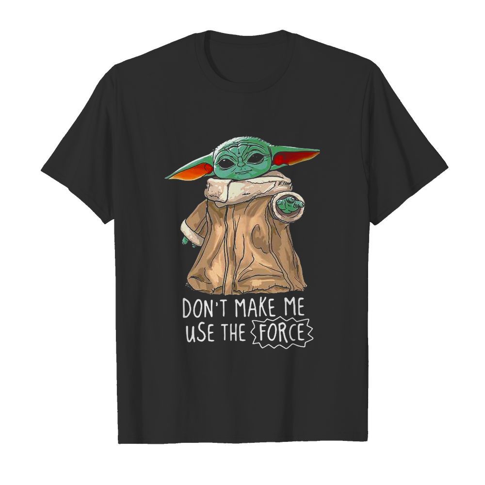 Baby Yoda Dont Make Me Use The Force shirt