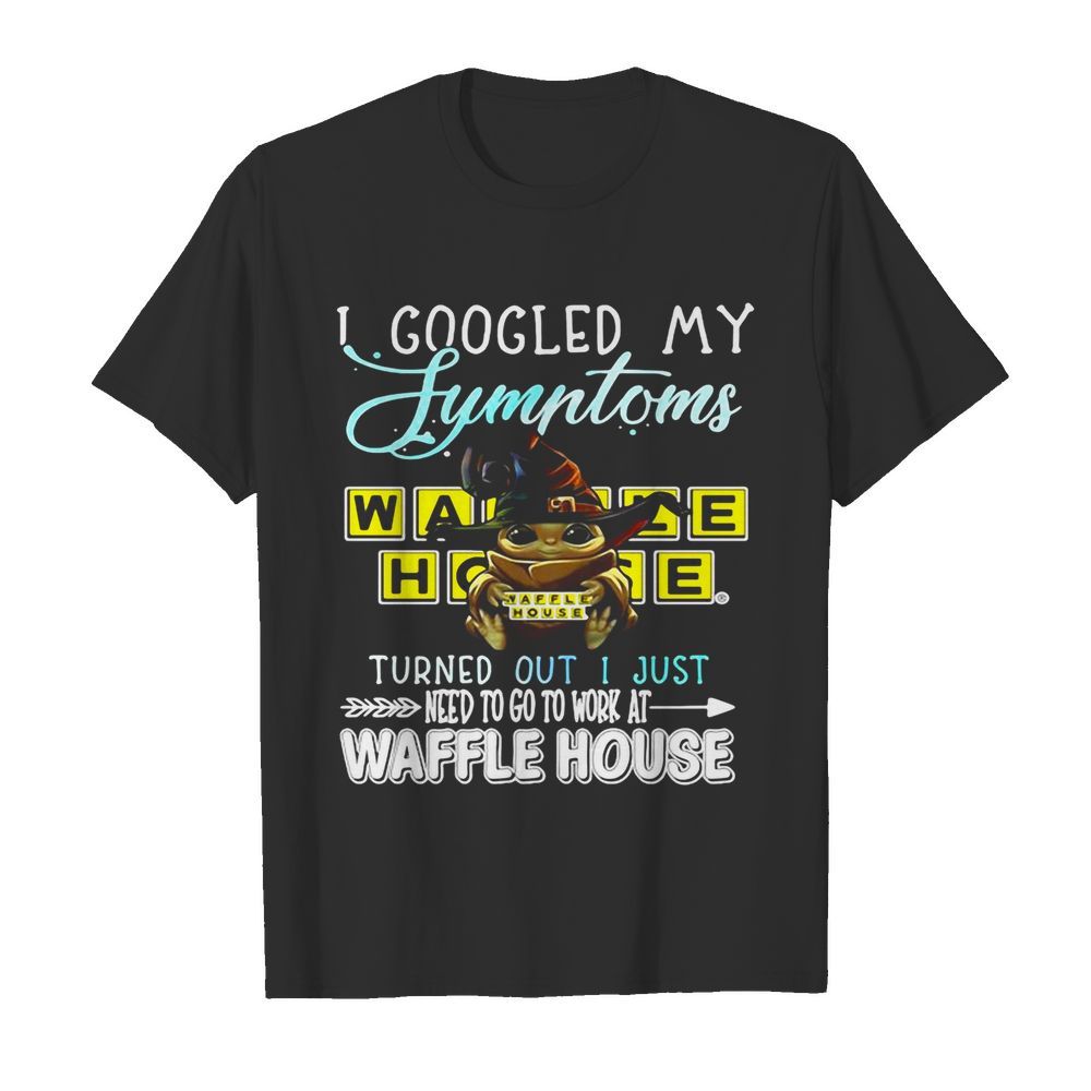 Baby Yoda Hug I Googled My Symptoms Turns Out I Just Need To Go To Work At Waffle House shirt