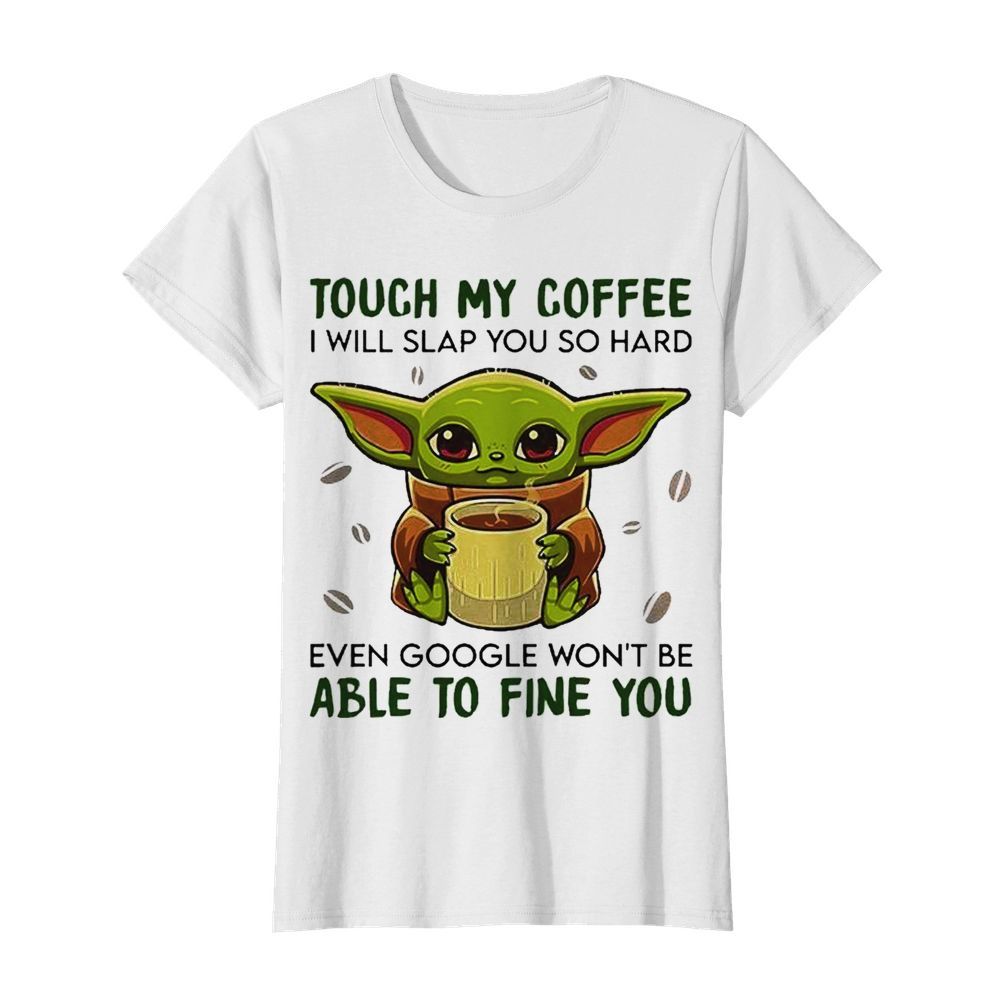 Baby Yoda hug Coffee Touch My Coffee I will slap You so hard even google wont be able to fine you  Classic Women's T-shirt