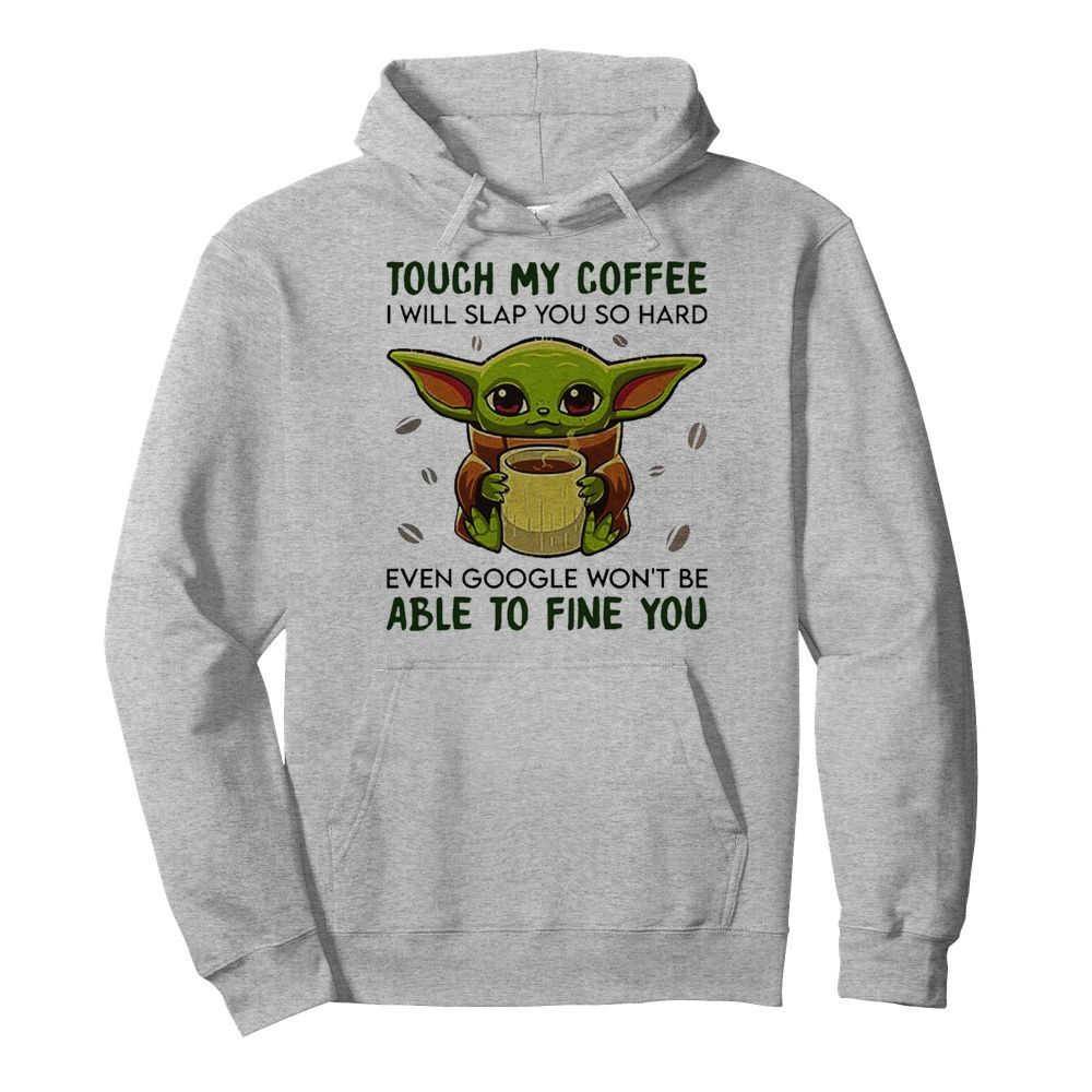 Baby Yoda hug Coffee Touch My Coffee I will slap You so hard even google wont be able to fine you  Unisex Hoodie