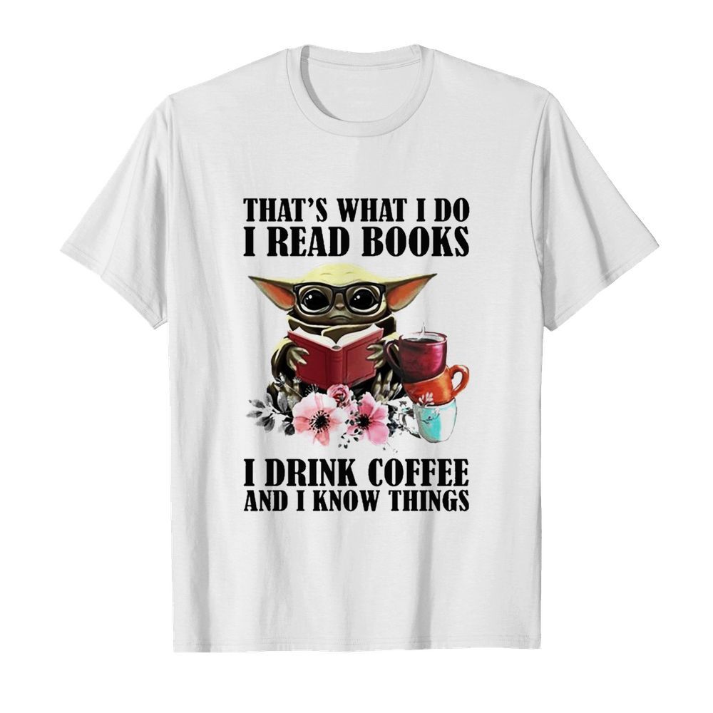 Baby Yoda thats what I do I read Books I drink Coffee and I know things shirt