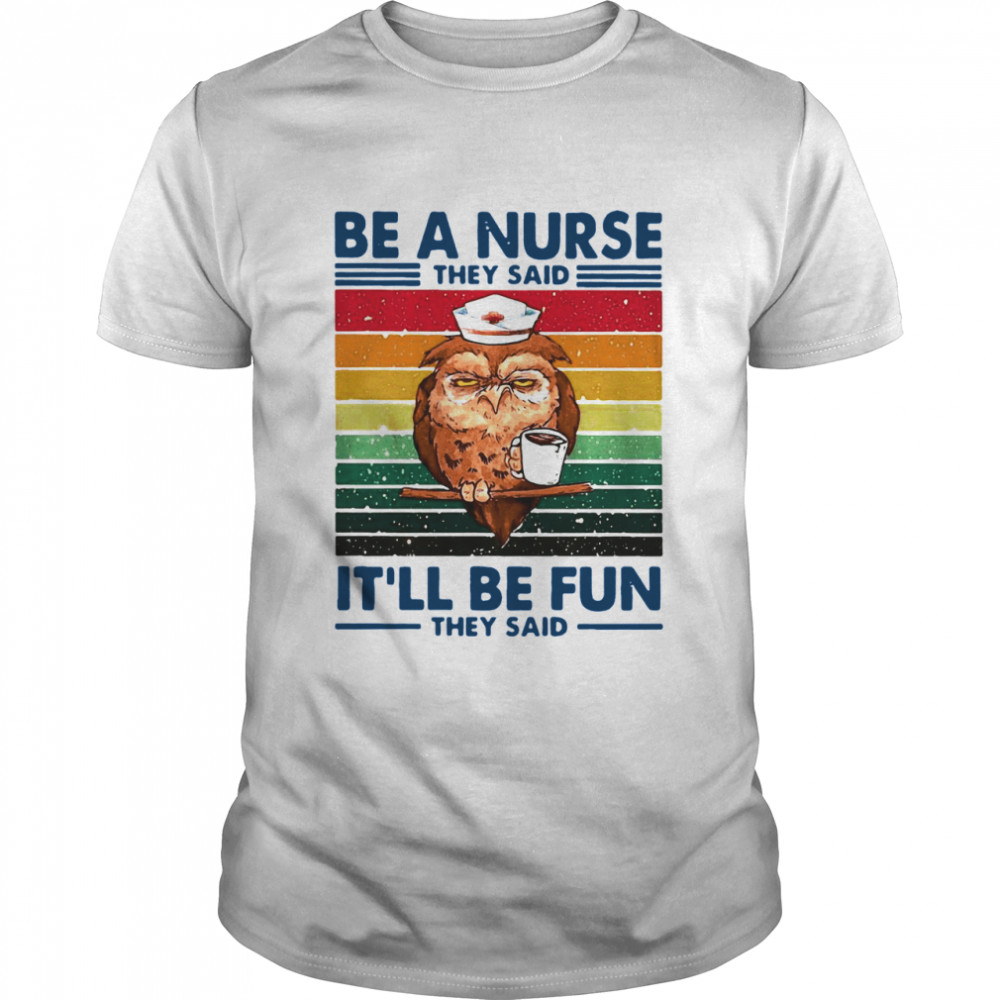 Be A Nurse They Said It ll Be Fun They Said shirt