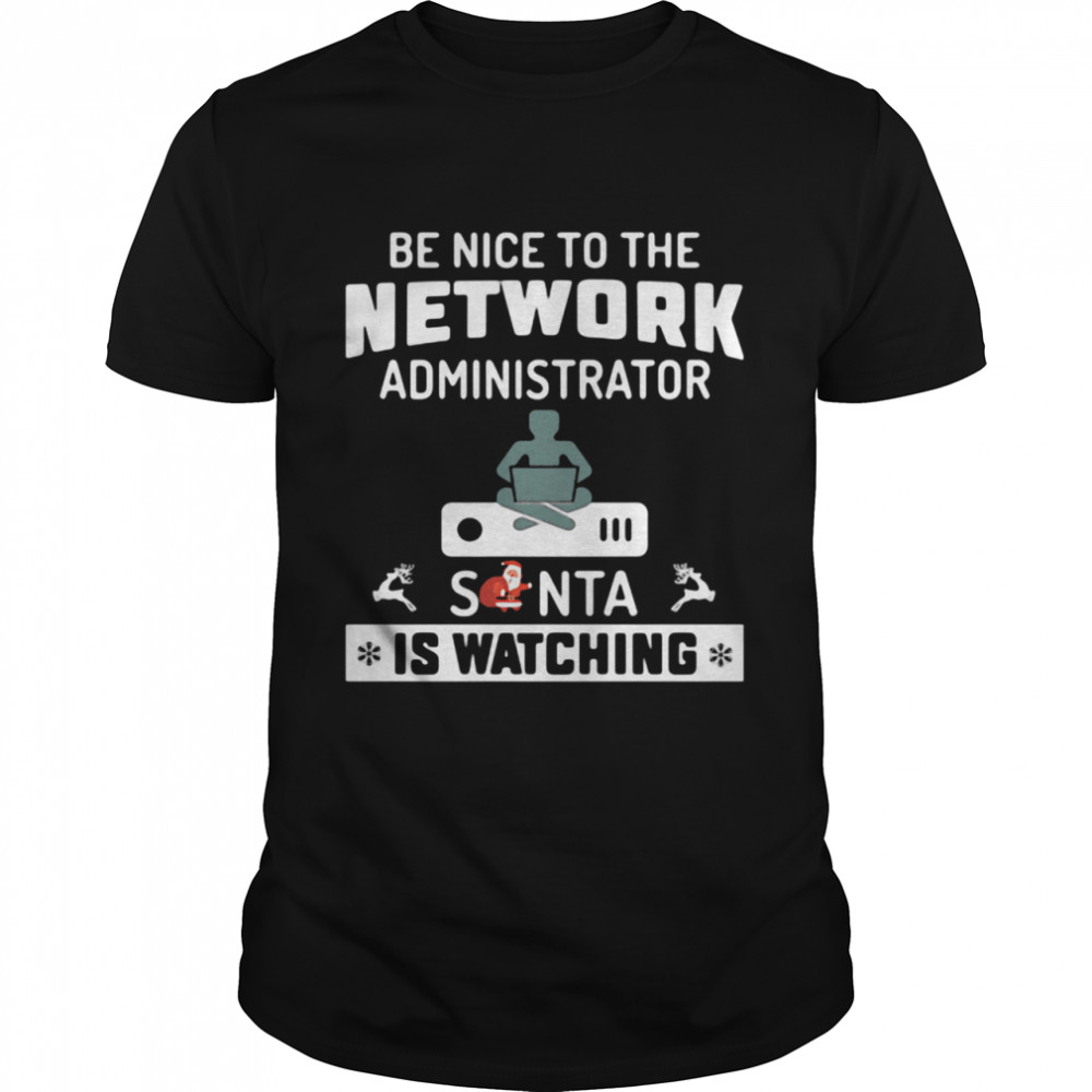 Be Nice To The Network Administrator Santa Is Watching Merry Christmas shirt