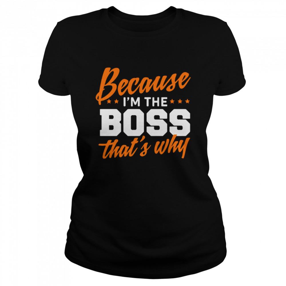 Because I Am The Boss That’s Why  Classic Women's T-shirt