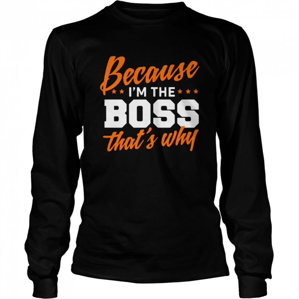 Because I Am The Boss That’s Why  Long Sleeved T-shirt