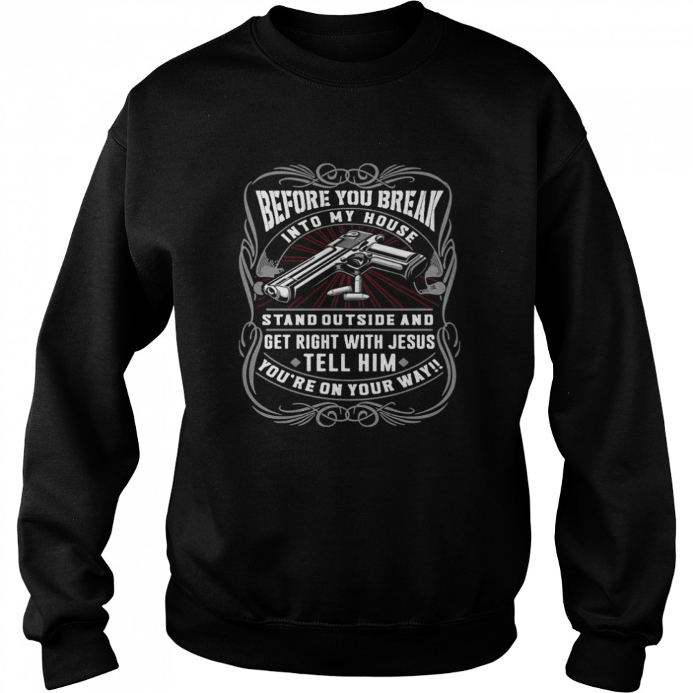 Before You Break Into My House Stand Outside And Get Right With Jesus Tell Him You’re On Your Way  Unisex Sweatshirt